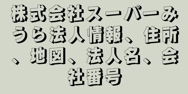 株式会社スーパーみうら法人情報、住所、地図、法人名、会社番号