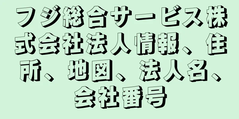 フジ総合サービス株式会社法人情報、住所、地図、法人名、会社番号