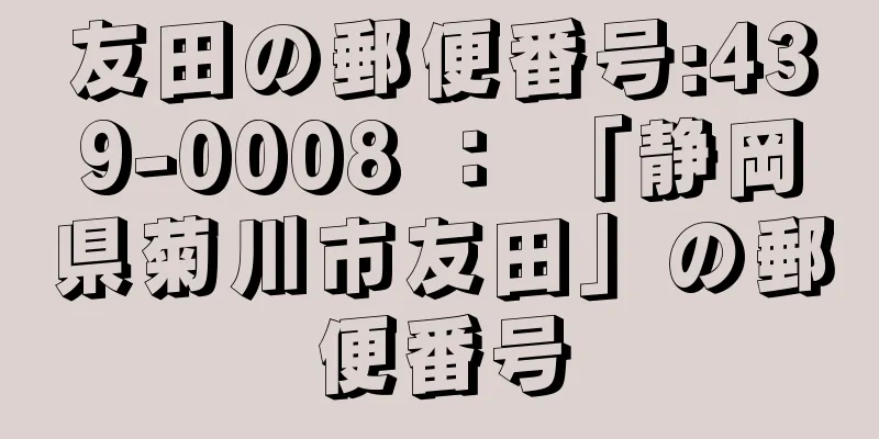 友田の郵便番号:439-0008 ： 「静岡県菊川市友田」の郵便番号