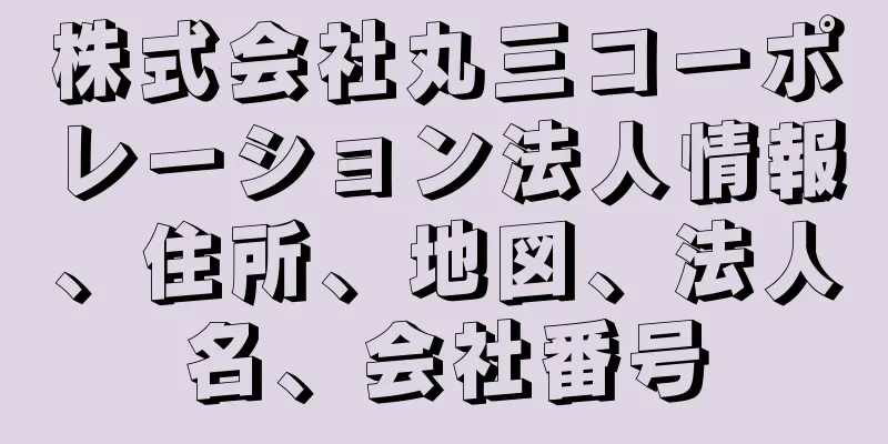 株式会社丸三コーポレーション法人情報、住所、地図、法人名、会社番号