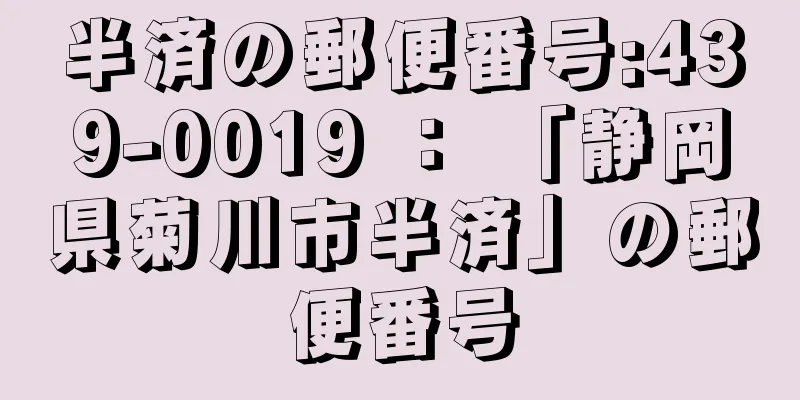 半済の郵便番号:439-0019 ： 「静岡県菊川市半済」の郵便番号