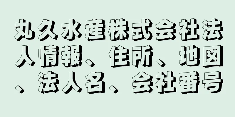 丸久水産株式会社法人情報、住所、地図、法人名、会社番号