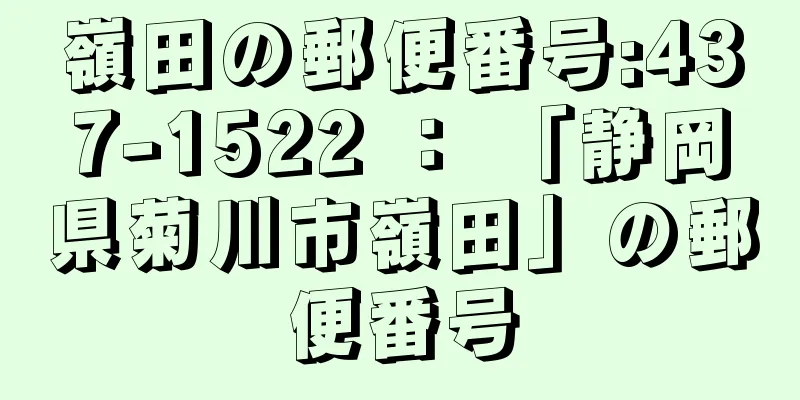 嶺田の郵便番号:437-1522 ： 「静岡県菊川市嶺田」の郵便番号