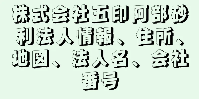 株式会社五印阿部砂利法人情報、住所、地図、法人名、会社番号