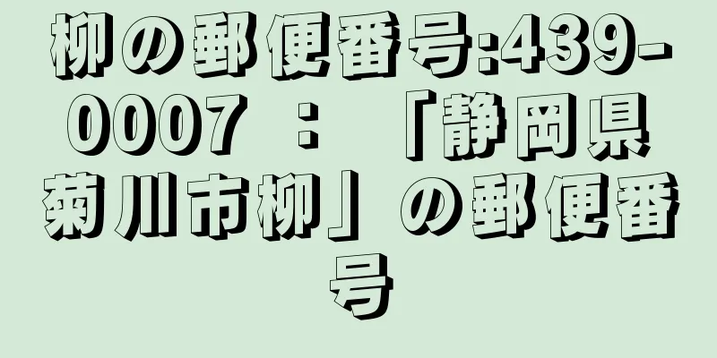 柳の郵便番号:439-0007 ： 「静岡県菊川市柳」の郵便番号