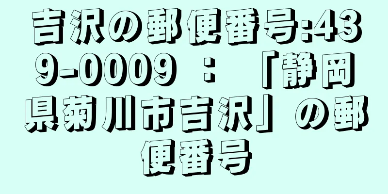 吉沢の郵便番号:439-0009 ： 「静岡県菊川市吉沢」の郵便番号