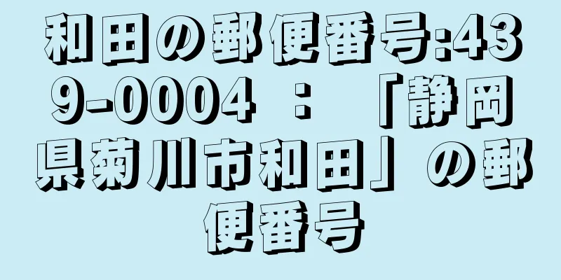 和田の郵便番号:439-0004 ： 「静岡県菊川市和田」の郵便番号