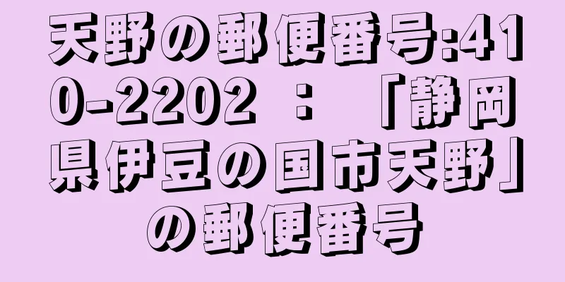 天野の郵便番号:410-2202 ： 「静岡県伊豆の国市天野」の郵便番号