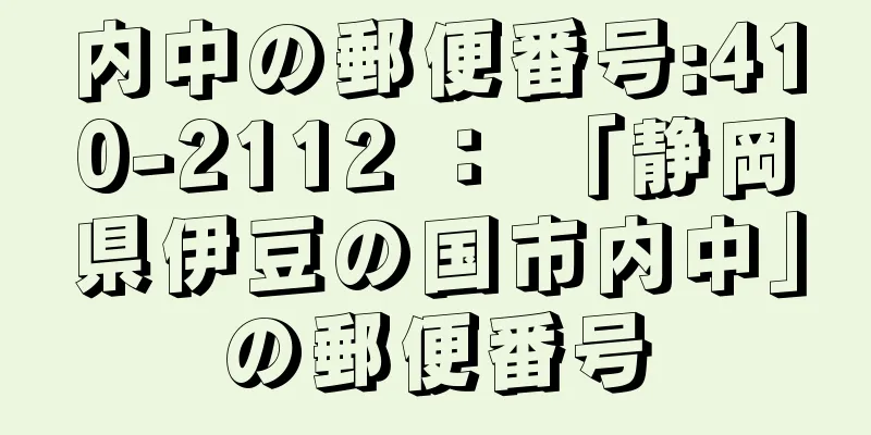 内中の郵便番号:410-2112 ： 「静岡県伊豆の国市内中」の郵便番号