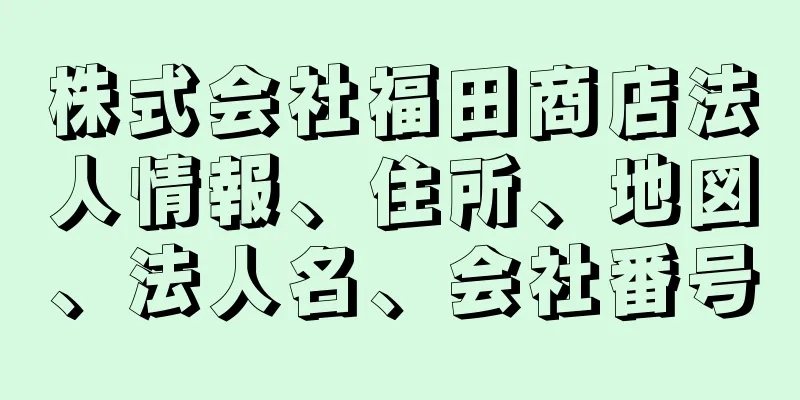 株式会社福田商店法人情報、住所、地図、法人名、会社番号