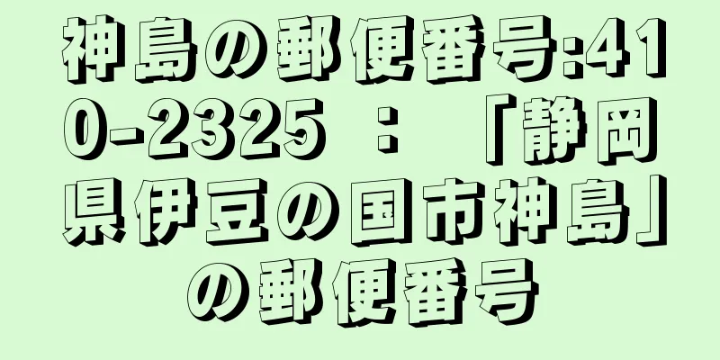 神島の郵便番号:410-2325 ： 「静岡県伊豆の国市神島」の郵便番号