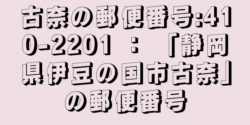 古奈の郵便番号:410-2201 ： 「静岡県伊豆の国市古奈」の郵便番号