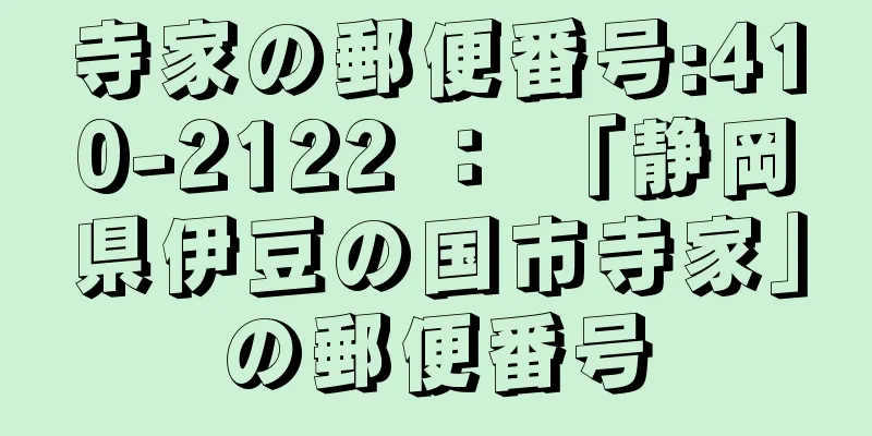 寺家の郵便番号:410-2122 ： 「静岡県伊豆の国市寺家」の郵便番号