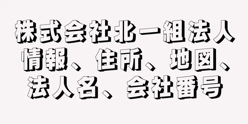 株式会社北一組法人情報、住所、地図、法人名、会社番号