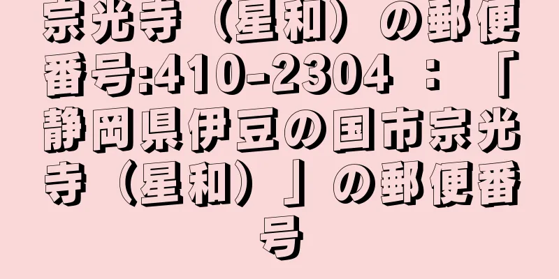 宗光寺（星和）の郵便番号:410-2304 ： 「静岡県伊豆の国市宗光寺（星和）」の郵便番号