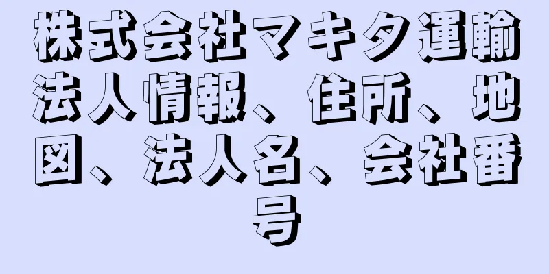 株式会社マキタ運輸法人情報、住所、地図、法人名、会社番号