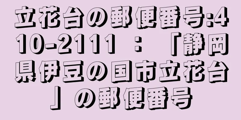 立花台の郵便番号:410-2111 ： 「静岡県伊豆の国市立花台」の郵便番号