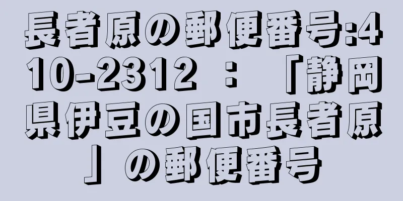 長者原の郵便番号:410-2312 ： 「静岡県伊豆の国市長者原」の郵便番号