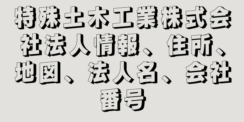 特殊土木工業株式会社法人情報、住所、地図、法人名、会社番号