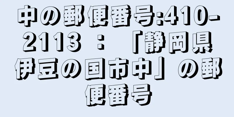 中の郵便番号:410-2113 ： 「静岡県伊豆の国市中」の郵便番号