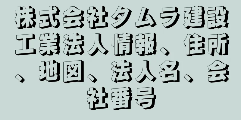 株式会社タムラ建設工業法人情報、住所、地図、法人名、会社番号