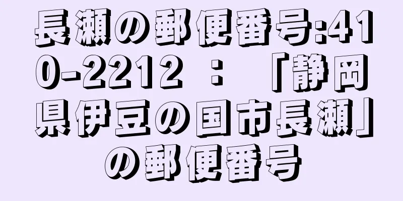 長瀬の郵便番号:410-2212 ： 「静岡県伊豆の国市長瀬」の郵便番号