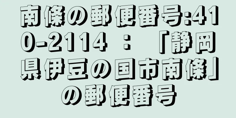 南條の郵便番号:410-2114 ： 「静岡県伊豆の国市南條」の郵便番号