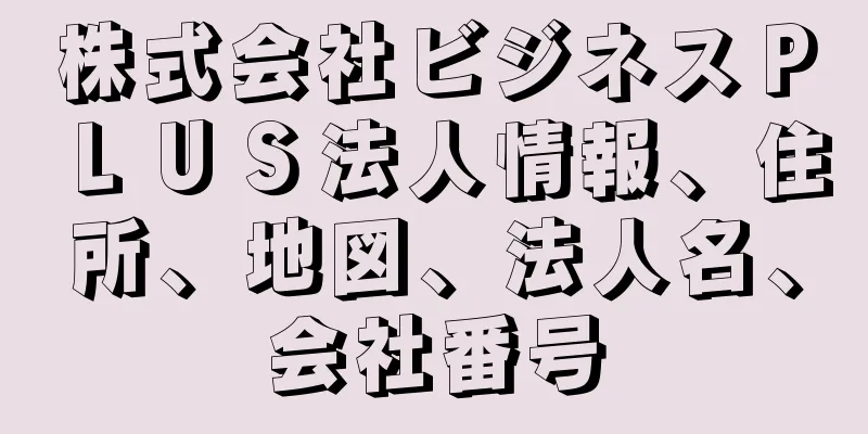 株式会社ビジネスＰＬＵＳ法人情報、住所、地図、法人名、会社番号