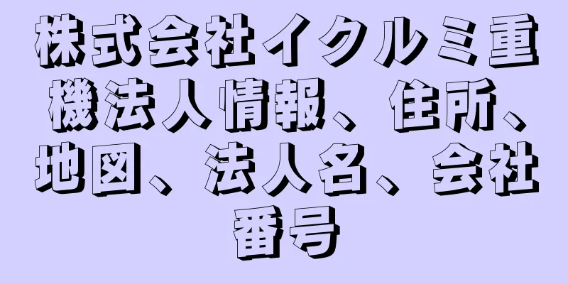 株式会社イクルミ重機法人情報、住所、地図、法人名、会社番号