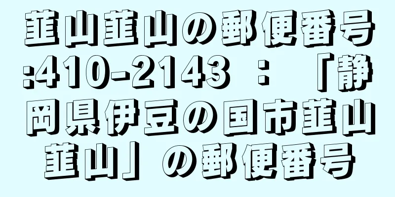 韮山韮山の郵便番号:410-2143 ： 「静岡県伊豆の国市韮山韮山」の郵便番号