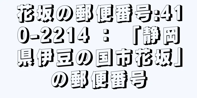 花坂の郵便番号:410-2214 ： 「静岡県伊豆の国市花坂」の郵便番号