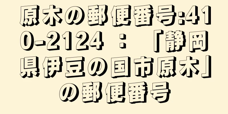 原木の郵便番号:410-2124 ： 「静岡県伊豆の国市原木」の郵便番号