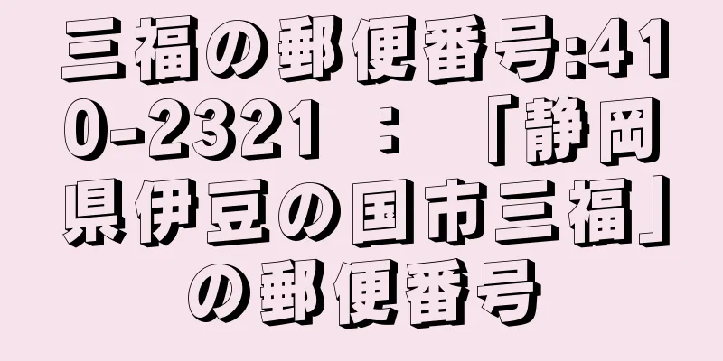 三福の郵便番号:410-2321 ： 「静岡県伊豆の国市三福」の郵便番号