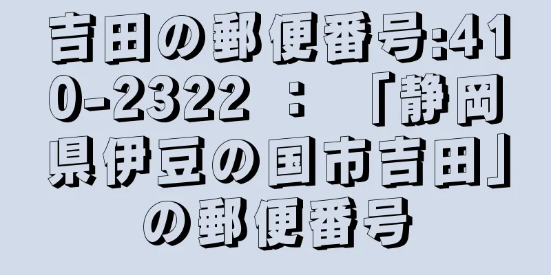 吉田の郵便番号:410-2322 ： 「静岡県伊豆の国市吉田」の郵便番号