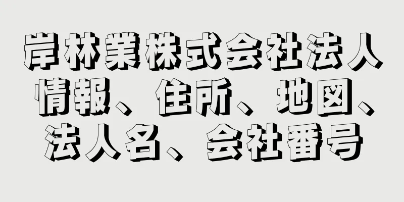 岸林業株式会社法人情報、住所、地図、法人名、会社番号