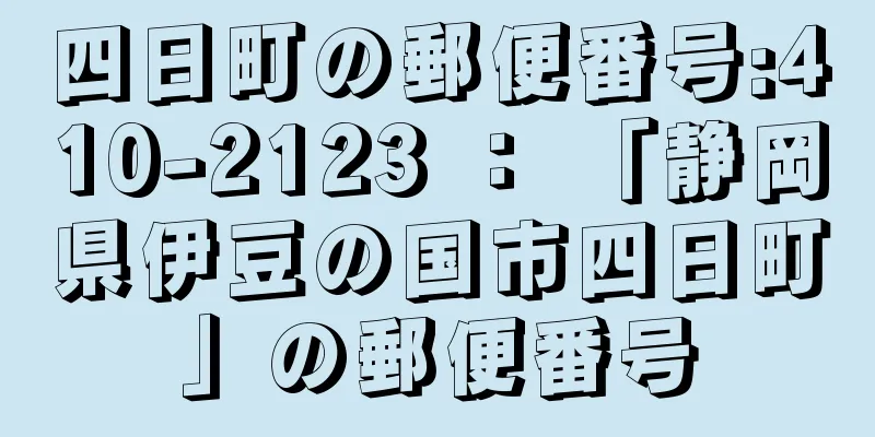 四日町の郵便番号:410-2123 ： 「静岡県伊豆の国市四日町」の郵便番号