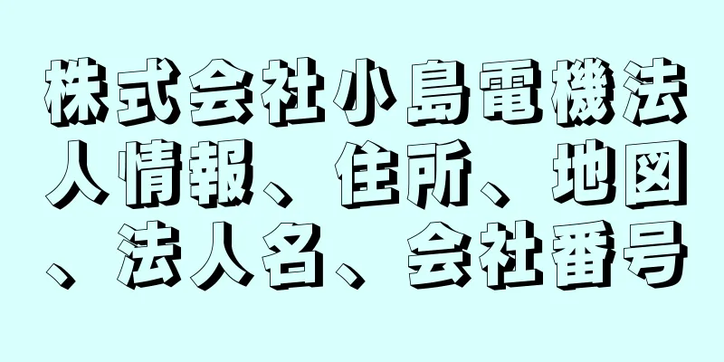 株式会社小島電機法人情報、住所、地図、法人名、会社番号