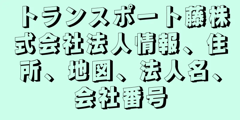 トランスポート藤株式会社法人情報、住所、地図、法人名、会社番号