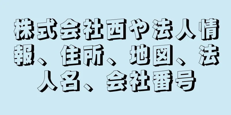 株式会社西や法人情報、住所、地図、法人名、会社番号