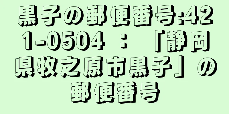 黒子の郵便番号:421-0504 ： 「静岡県牧之原市黒子」の郵便番号