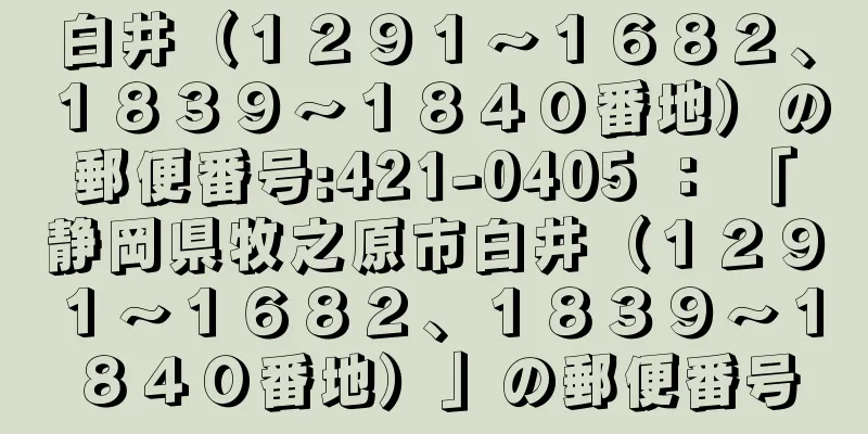 白井（１２９１〜１６８２、１８３９〜１８４０番地）の郵便番号:421-0405 ： 「静岡県牧之原市白井（１２９１〜１６８２、１８３９〜１８４０番地）」の郵便番号