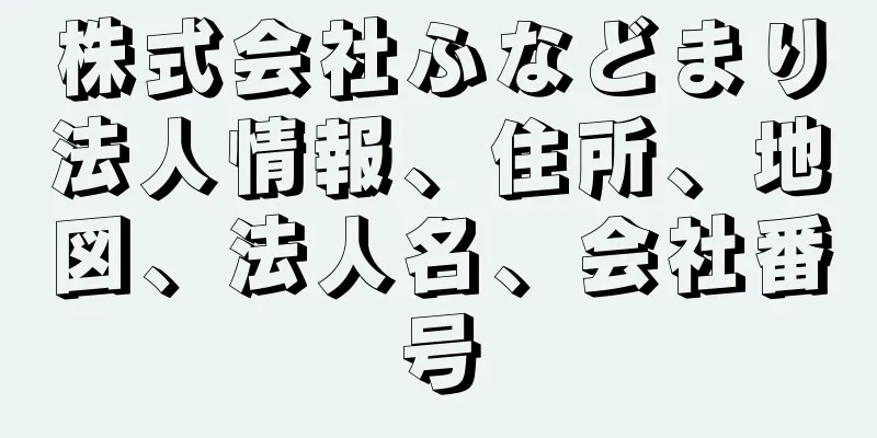 株式会社ふなどまり法人情報、住所、地図、法人名、会社番号