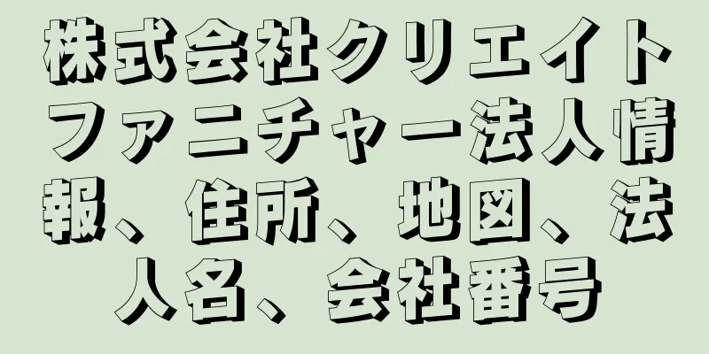 株式会社クリエイトファニチャー法人情報、住所、地図、法人名、会社番号