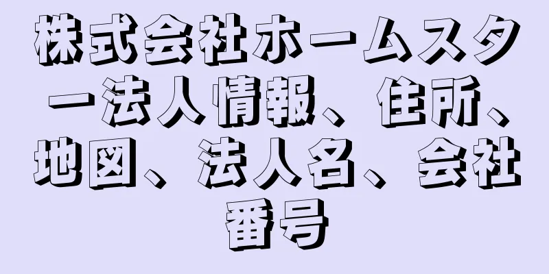 株式会社ホームスター法人情報、住所、地図、法人名、会社番号