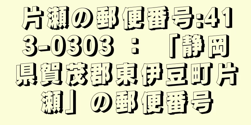 片瀬の郵便番号:413-0303 ： 「静岡県賀茂郡東伊豆町片瀬」の郵便番号