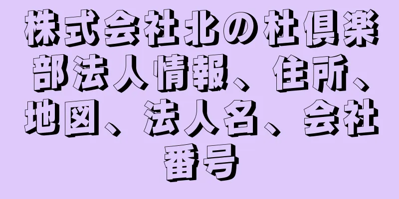 株式会社北の杜倶楽部法人情報、住所、地図、法人名、会社番号