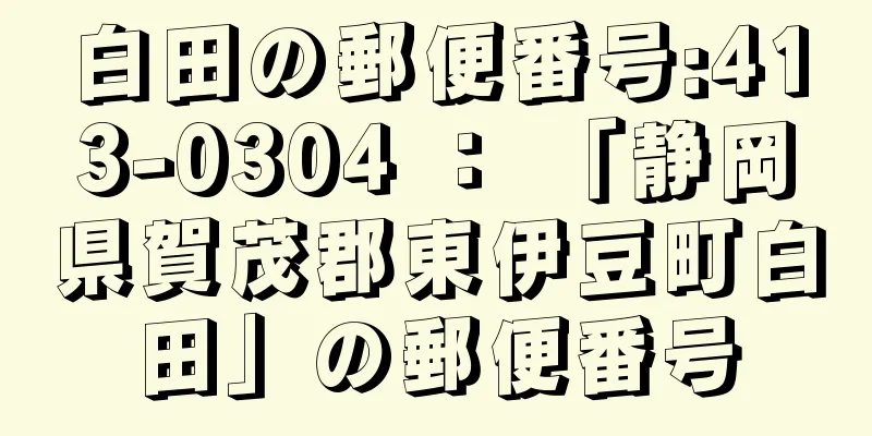 白田の郵便番号:413-0304 ： 「静岡県賀茂郡東伊豆町白田」の郵便番号