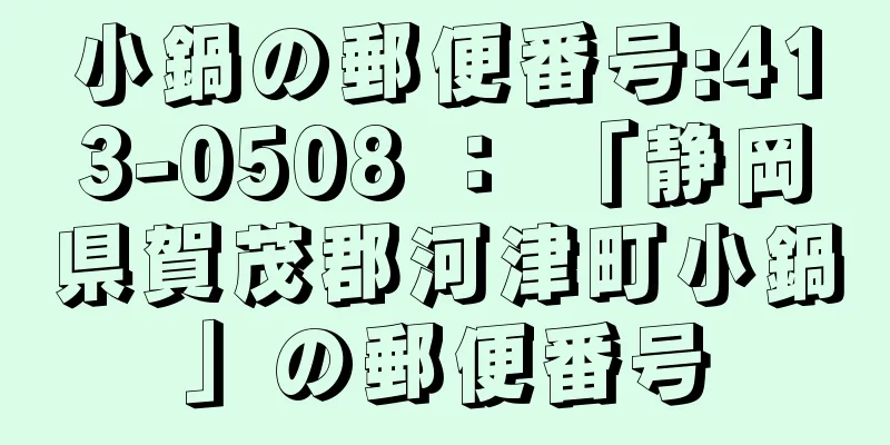 小鍋の郵便番号:413-0508 ： 「静岡県賀茂郡河津町小鍋」の郵便番号