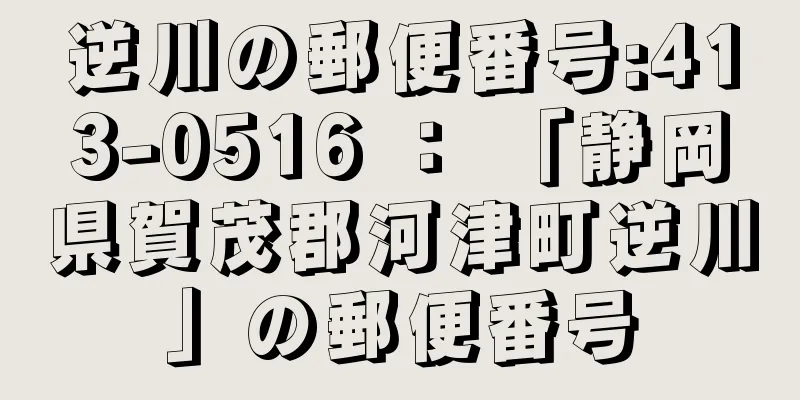 逆川の郵便番号:413-0516 ： 「静岡県賀茂郡河津町逆川」の郵便番号