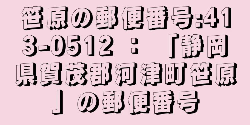 笹原の郵便番号:413-0512 ： 「静岡県賀茂郡河津町笹原」の郵便番号